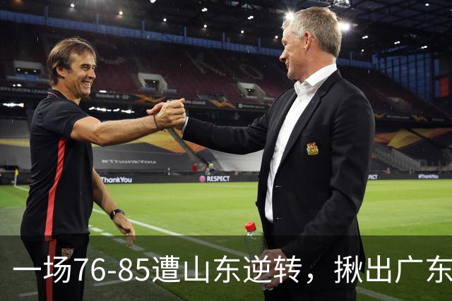 一场76-85遭山东逆转，揪出广东发挥最差球员：2分3助攻，正负值-16