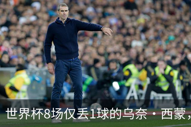 世界杯8场仅丢1球的乌奈·西蒙，靠什么夺金球奖体系的雅辛奖？