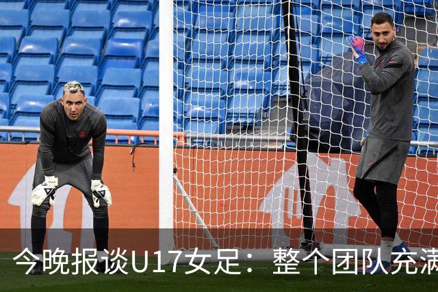 今晚报谈U17女足：整个团队充满了信心和动力，为挑战已做好准备