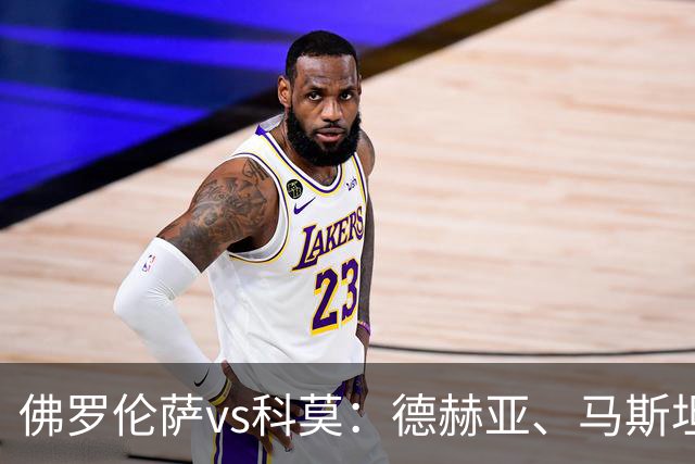 佛罗伦萨vs科莫：德赫亚、马斯坦托诺首发，尼科-帕斯、特雷沃-查洛巴出战