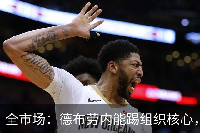 全市场：德布劳内能踢组织核心，后撤或克制罗马