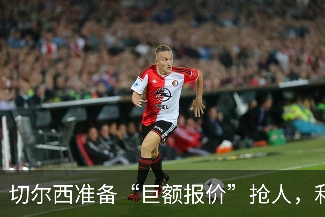 切尔西准备“巨额报价”抢人，利物浦被曝只剩两个月窗口