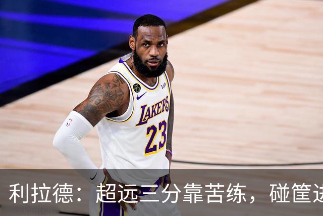 利拉德：超远三分靠苦练，碰筐进的不算数