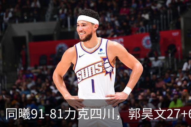同曦91-81力克四川，郭昊文27+6+9，景菡一19分