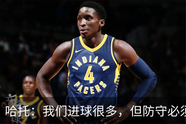 哈托：我们进球很多，但防守必须做得更好；要争取更多零封