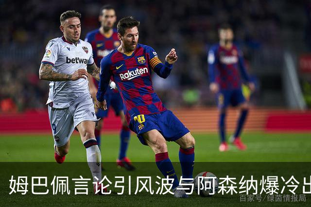姆巴佩言论引风波与阿森纳爆冷出局