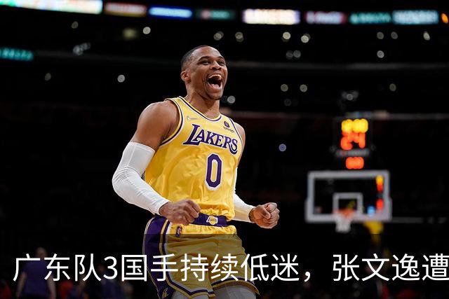 广东队3国手持续低迷，张文逸遭到弃用，杜锋有望回归
