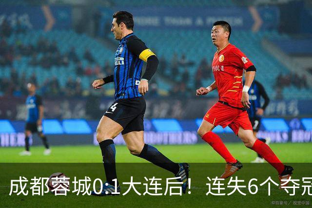 成都蓉城0:1大连后！连失6个夺冠点，1人成为罪人，英博2奇兵救主