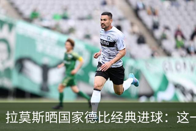 拉莫斯晒国家德比经典进球：这一球为我们赢得美妙的西甲冠军