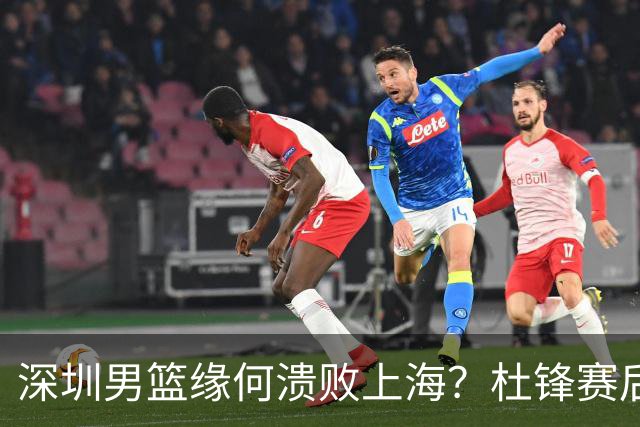深圳男篮缘何溃败上海？杜锋赛后一针见血！顾全或火速下课！