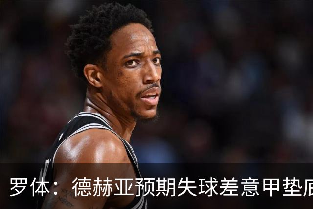 罗体：德赫亚预期失球差意甲垫底，佛罗伦萨评估其未来