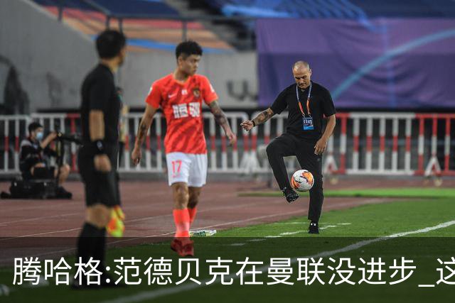 腾哈格:范德贝克在曼联没进步 这完全就是在犯罪
