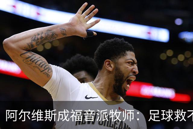 阿尔维斯成福音派牧师：足球救不了任何人