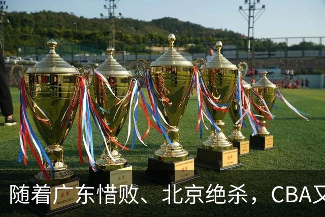 随着广东惜败、北京绝杀，CBA又乱了！宏远赛后正式上诉，北京钱花值了
