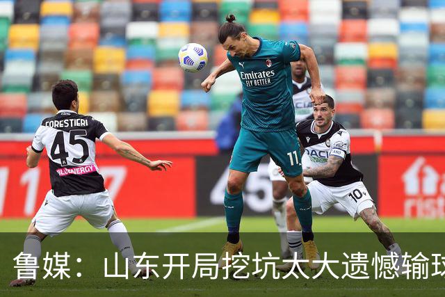鲁媒：山东开局挖坑太大遗憾输球 小外援班顿球权占用太多