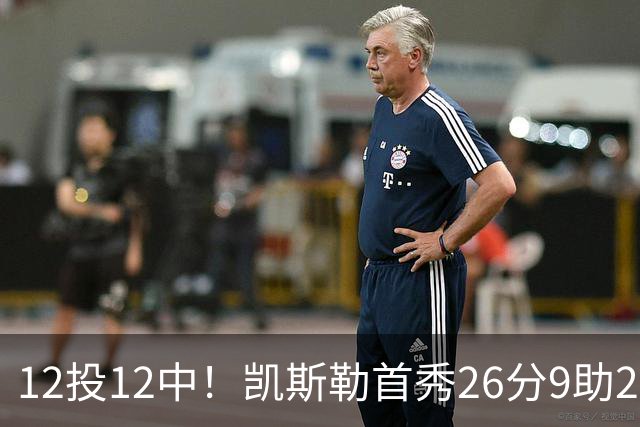 12投12中！凯斯勒首秀26分9助2帽比肩奥尼尔张伯伦