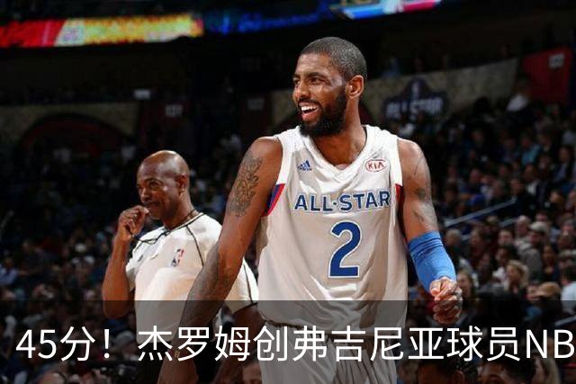 45分！杰罗姆创弗吉尼亚球员NBA单场新高