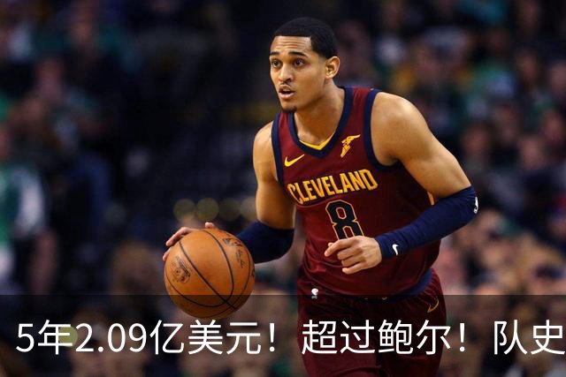 5年2.09亿美元！超过鲍尔！队史最大合同诞生了