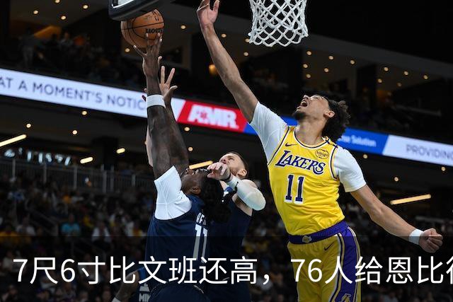 7尺6寸比文班还高，76人给恩比德找了个"最高保险"