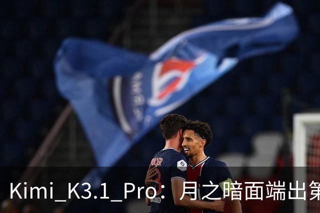 Kimi K3.1 Pro：月之暗面端出第一个Pro